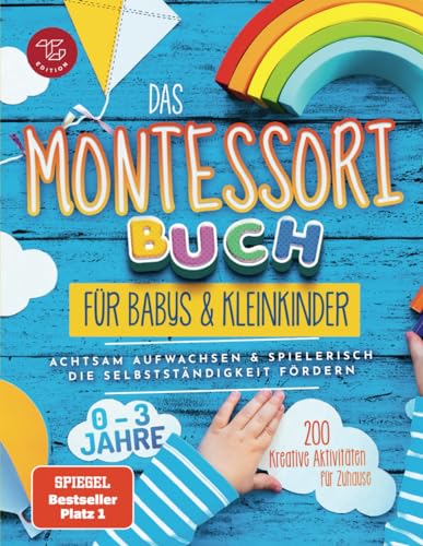 Das Montessori Buch für Babys und Kleinkinder: 200 kreative Aktivitäten für zu Hause – achtsam...